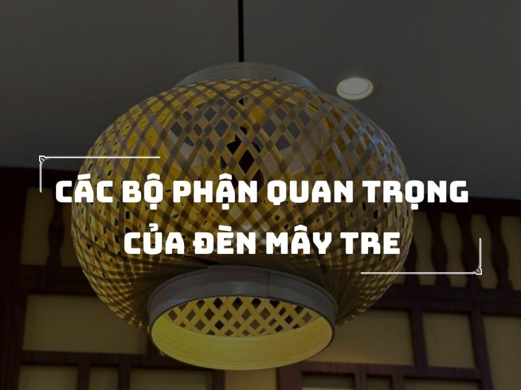 Các bộ phận quan trọng của đèn mây tre