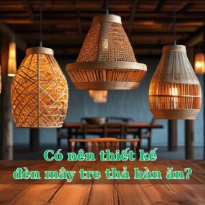 Có nên thiết kế đèn mây tre thả bàn ăn?